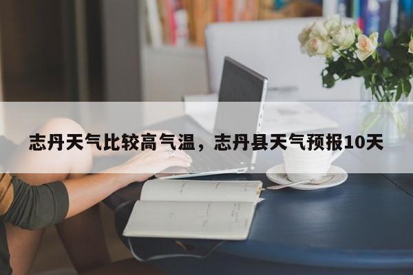 志丹天气比较高气温，志丹县天气预报10天-第1张图片-耀泰新闻