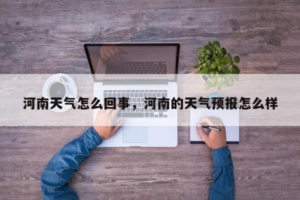 河南天气怎么回事，河南的天气预报怎么样-第1张图片-耀泰新闻