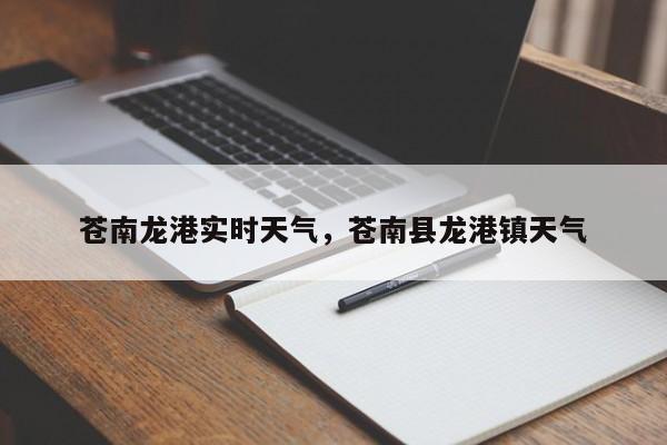 苍南龙港实时天气，苍南县龙港镇天气-第1张图片-耀泰新闻