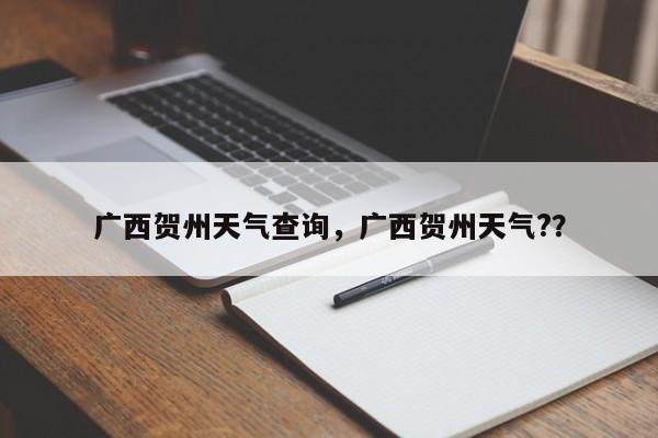 广西贺州天气查询，广西贺州天气?？-第1张图片-耀泰新闻