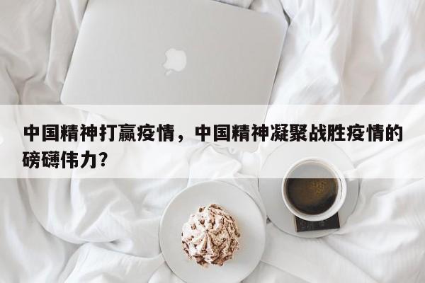 中国精神打赢疫情，中国精神凝聚战胜疫情的磅礴伟力？-第1张图片-耀泰新闻