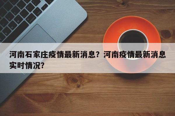 河南石家庄疫情最新消息？河南疫情最新消息实时情况？-第1张图片-耀泰新闻