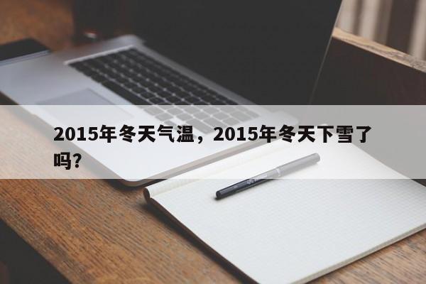 2015年冬天气温，2015年冬天下雪了吗？-第1张图片-耀泰新闻