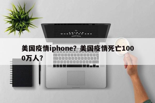 美国疫情iphone？美国疫情死亡1000万人？-第1张图片-耀泰新闻