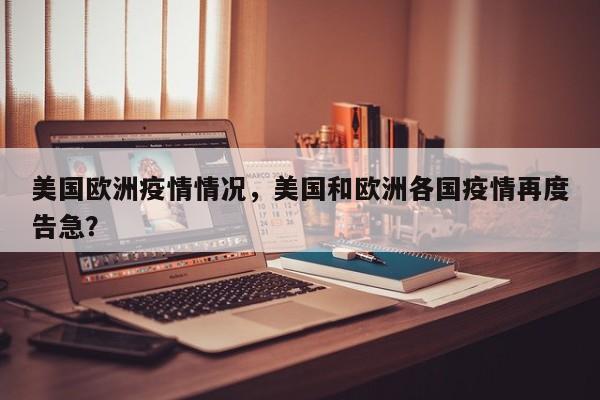 美国欧洲疫情情况，美国和欧洲各国疫情再度告急？-第1张图片-耀泰新闻