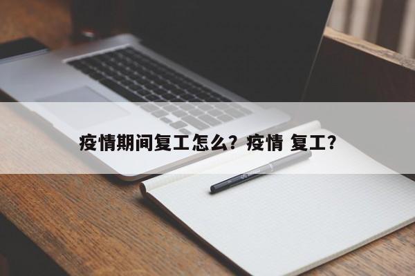 疫情期间复工怎么？疫情 复工？-第1张图片-耀泰新闻