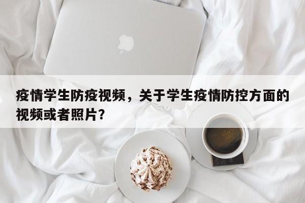 疫情学生防疫视频，关于学生疫情防控方面的视频或者照片？-第1张图片-耀泰新闻