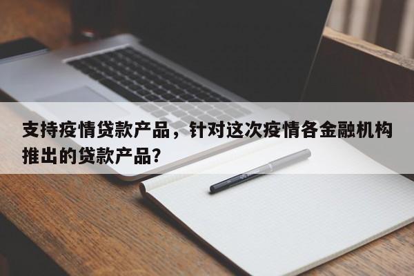 支持疫情贷款产品，针对这次疫情各金融机构推出的贷款产品？-第1张图片-耀泰新闻