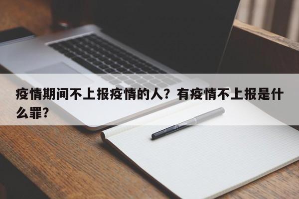 疫情期间不上报疫情的人？有疫情不上报是什么罪？-第1张图片-耀泰新闻