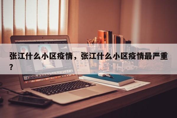 张江什么小区疫情，张江什么小区疫情最严重？-第1张图片-耀泰新闻