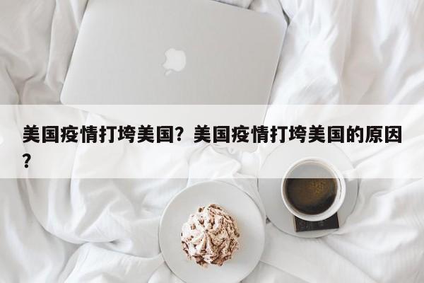 美国疫情打垮美国？美国疫情打垮美国的原因？-第1张图片-耀泰新闻