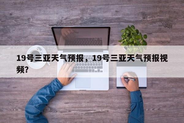 19号三亚天气预报，19号三亚天气预报视频？-第1张图片-耀泰新闻