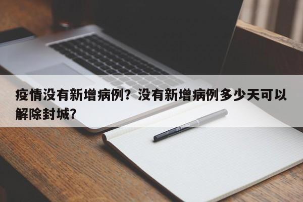 疫情没有新增病例？没有新增病例多少天可以解除封城？-第1张图片-耀泰新闻