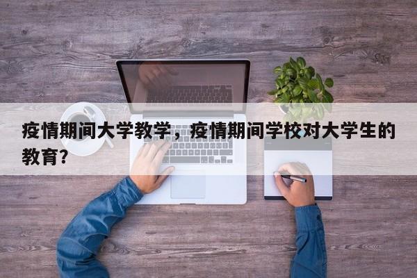 疫情期间大学教学，疫情期间学校对大学生的教育？-第1张图片-耀泰新闻