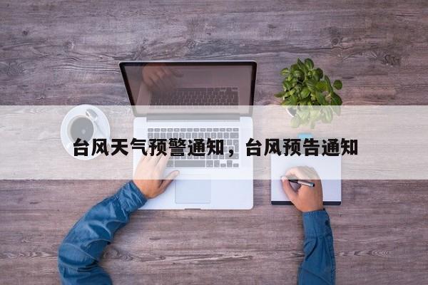 台风天气预警通知，台风预告通知-第1张图片-耀泰新闻