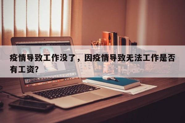 疫情导致工作没了，因疫情导致无法工作是否有工资？-第1张图片-耀泰新闻