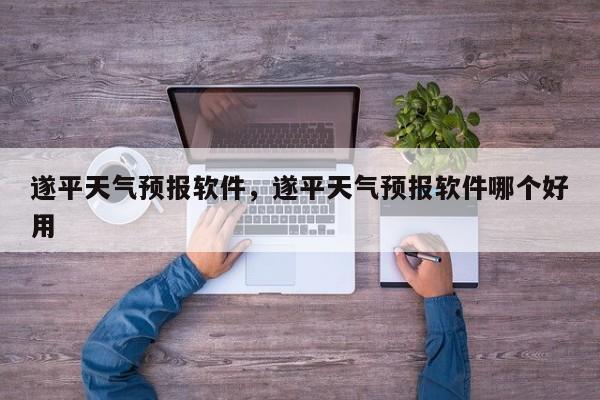 遂平天气预报软件，遂平天气预报软件哪个好用-第1张图片-耀泰新闻
