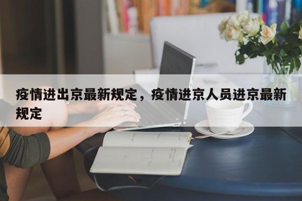 疫情进出京最新规定，疫情进京人员进京最新规定-第1张图片-耀泰新闻