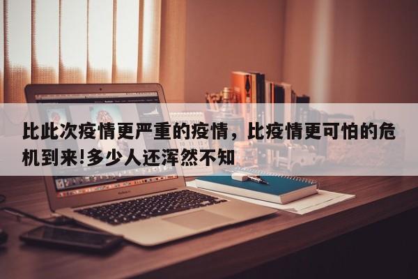 比此次疫情更严重的疫情，比疫情更可怕的危机到来!多少人还浑然不知-第1张图片-耀泰新闻