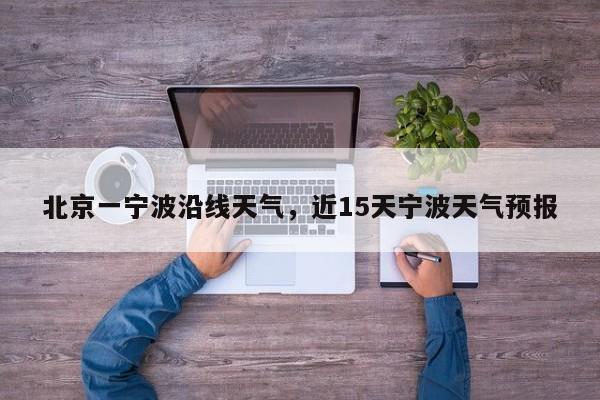 北京一宁波沿线天气，近15天宁波天气预报-第1张图片-耀泰新闻