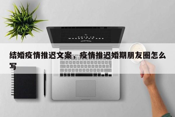 结婚疫情推迟文案，疫情推迟婚期朋友圈怎么写-第1张图片-耀泰新闻