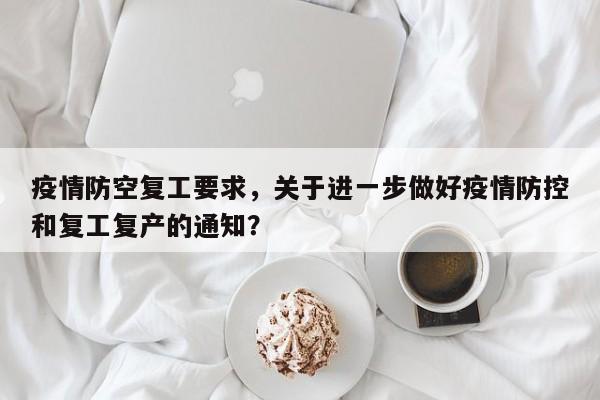 疫情防空复工要求，关于进一步做好疫情防控和复工复产的通知？-第1张图片-耀泰新闻