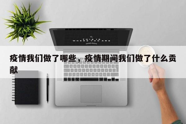 疫情我们做了哪些，疫情期间我们做了什么贡献-第1张图片-耀泰新闻