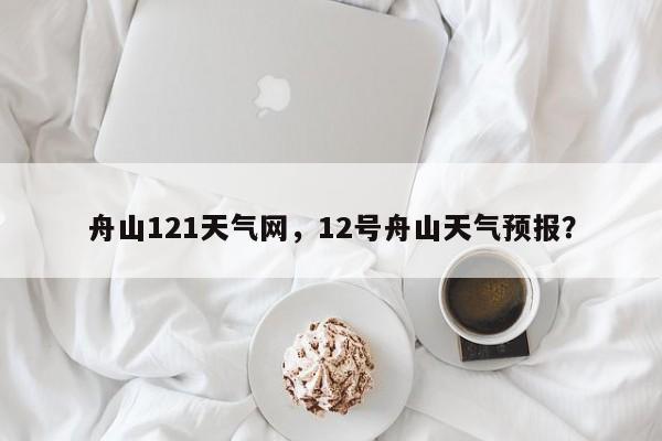 舟山121天气网，12号舟山天气预报？-第1张图片-耀泰新闻