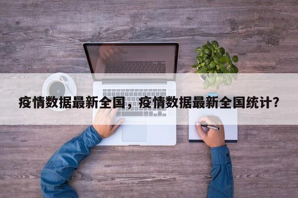 疫情数据最新全国，疫情数据最新全国统计？-第1张图片-耀泰新闻