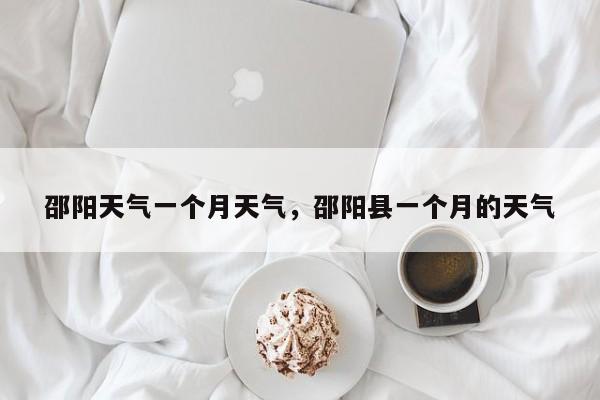 邵阳天气一个月天气，邵阳县一个月的天气-第1张图片-耀泰新闻