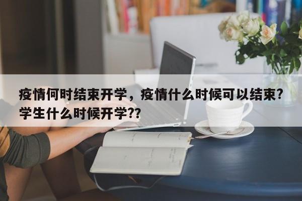 疫情何时结束开学，疫情什么时候可以结束?学生什么时候开学?？-第1张图片-耀泰新闻