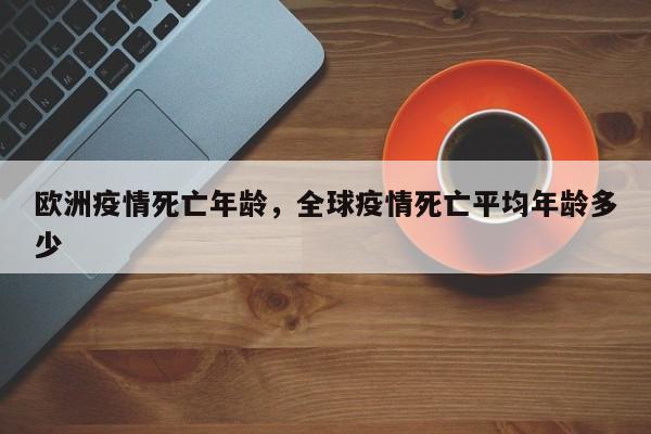 欧洲疫情死亡年龄，全球疫情死亡平均年龄多少-第1张图片-耀泰新闻