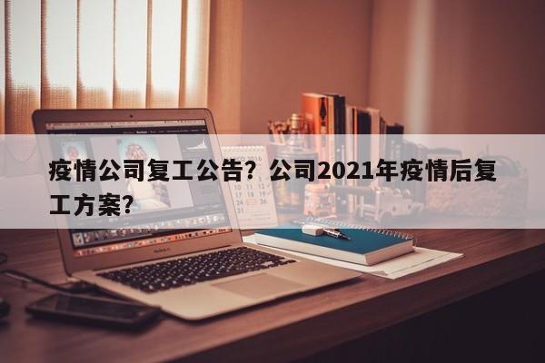 疫情公司复工公告？公司2021年疫情后复工方案？-第1张图片-耀泰新闻