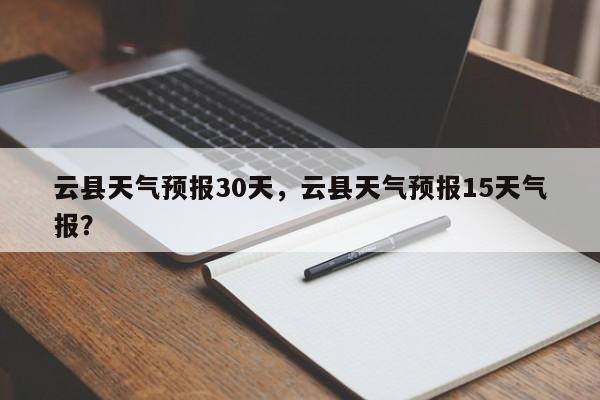 云县天气预报30天，云县天气预报15天气报？-第1张图片-耀泰新闻