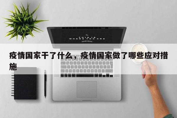 疫情国家干了什么，疫情国家做了哪些应对措施-第1张图片-耀泰新闻