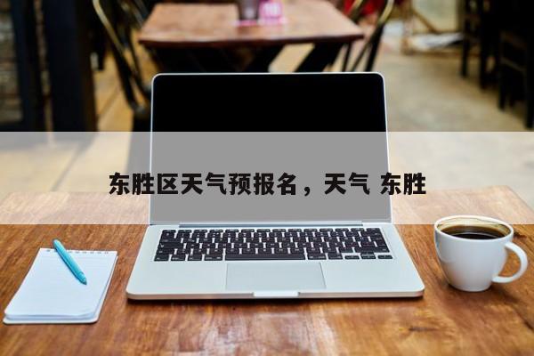 东胜区天气预报名，天气 东胜-第1张图片-耀泰新闻