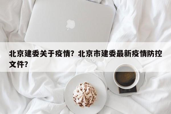 北京建委关于疫情？北京市建委最新疫情防控文件？-第1张图片-耀泰新闻
