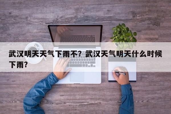 武汉明天天气下雨不？武汉天气明天什么时候下雨？-第1张图片-耀泰新闻