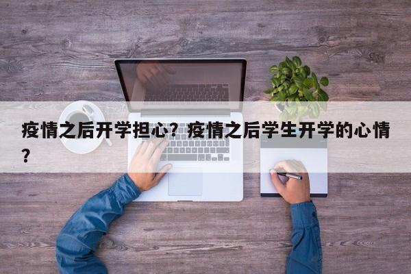 疫情之后开学担心？疫情之后学生开学的心情？-第1张图片-耀泰新闻