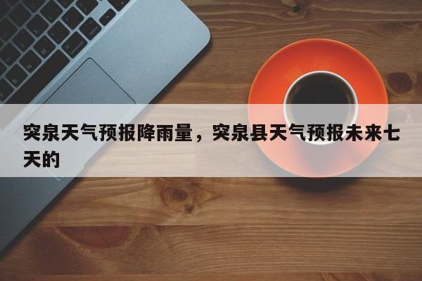 突泉天气预报降雨量，突泉县天气预报未来七天的-第1张图片-耀泰新闻