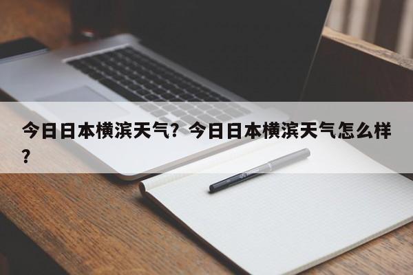 今日日本横滨天气？今日日本横滨天气怎么样？-第1张图片-耀泰新闻