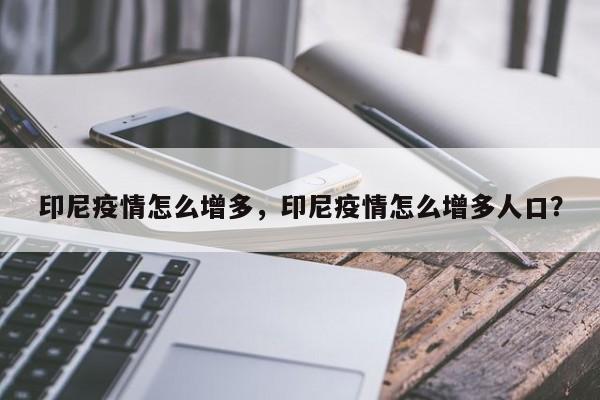 印尼疫情怎么增多，印尼疫情怎么增多人口？-第1张图片-耀泰新闻
