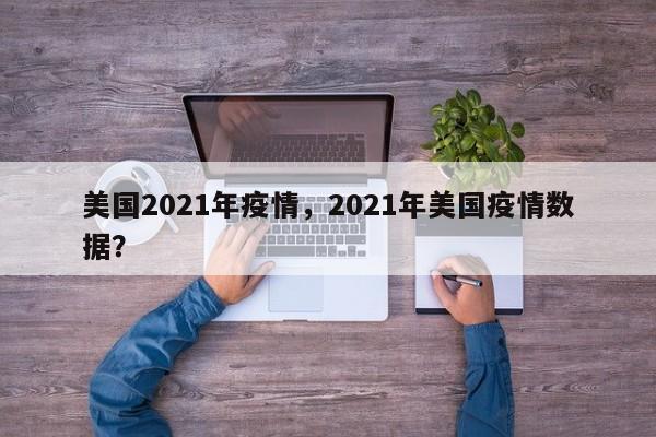 美国2021年疫情，2021年美国疫情数据？-第1张图片-耀泰新闻