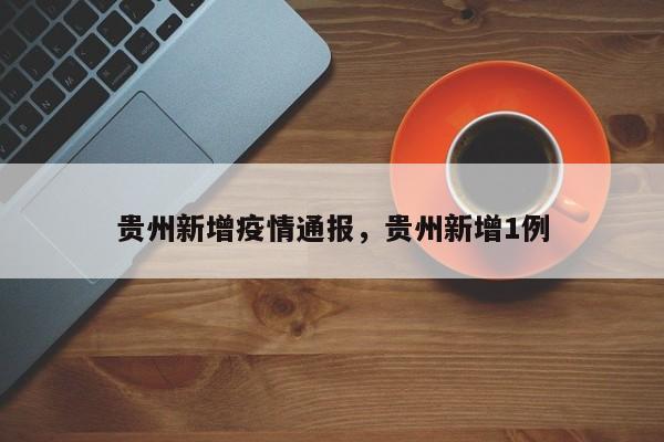 贵州新增疫情通报，贵州新增1例-第1张图片-耀泰新闻