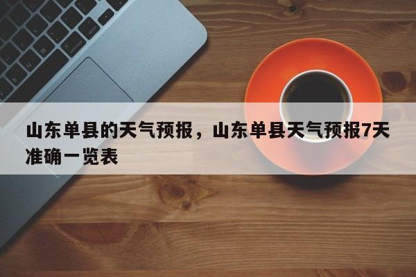 山东单县的天气预报，山东单县天气预报7天准确一览表-第1张图片-耀泰新闻