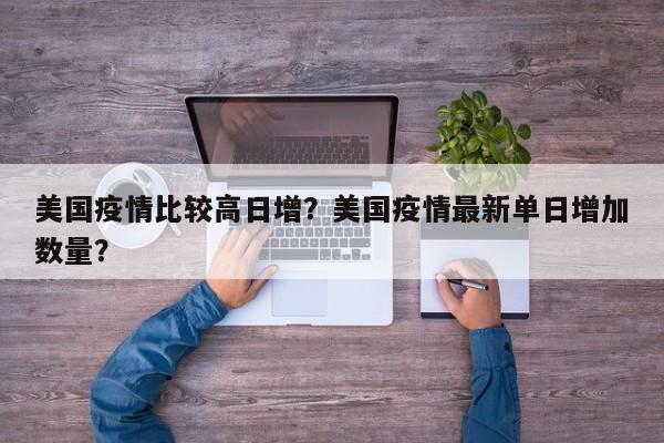 美国疫情比较高日增？美国疫情最新单日增加数量？-第1张图片-耀泰新闻