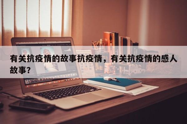 有关抗疫情的故事抗疫情，有关抗疫情的感人故事？-第1张图片-耀泰新闻