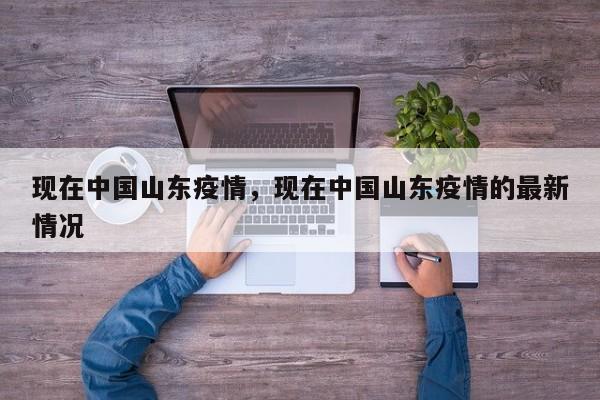 现在中国山东疫情，现在中国山东疫情的最新情况-第1张图片-耀泰新闻