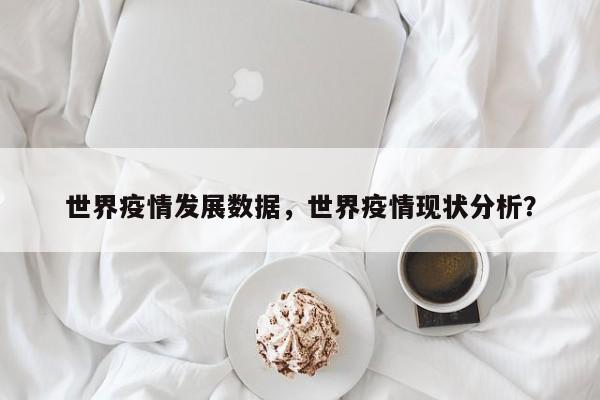 世界疫情发展数据，世界疫情现状分析？-第1张图片-耀泰新闻