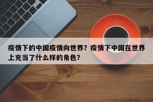 疫情下的中国疫情向世界？疫情下中国在世界上充当了什么样的角色？-第1张图片-耀泰新闻